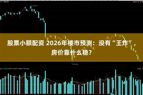 股票小额配资 2026年楼市预测：没有“王炸”，房价靠什么稳？