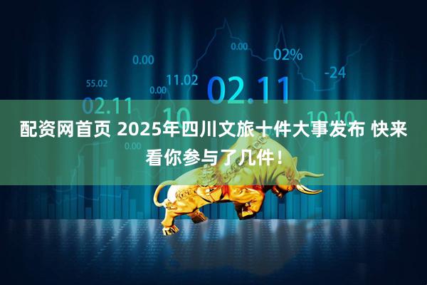 配资网首页 2025年四川文旅十件大事发布 快来看你参与了几件！